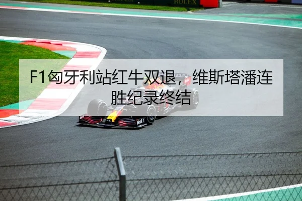 F1匈牙利站红牛双退，维斯塔潘连胜纪录终结