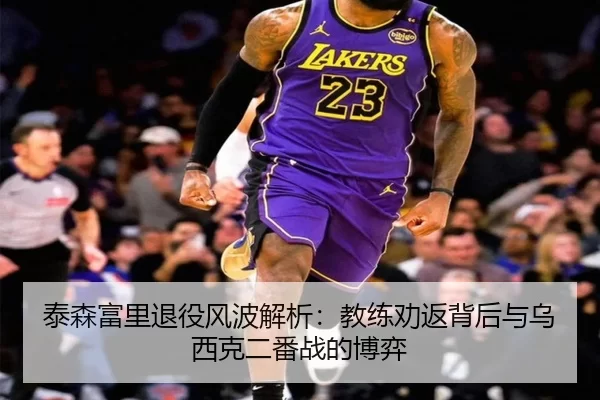 泰森富里退役风波解析：教练劝返背后与乌西克二番战的博弈